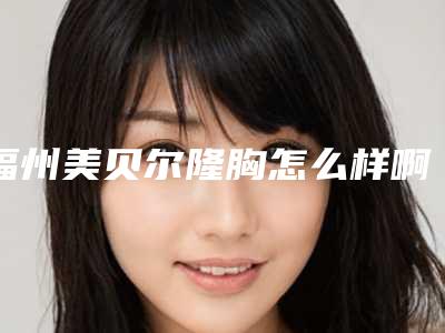 福州美贝尔隆胸怎么样啊?医院整体建筑面积大概有5000多平方米