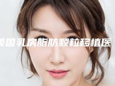 美国乳房脂肪颗粒移植医院排名及相关案例