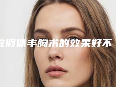 做假体丰胸术的效果好不好「做假体丰胸术术抽烟是否会影响效果」