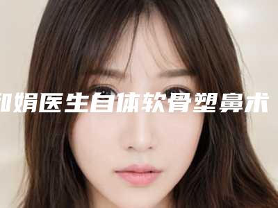 和娟医生自体软骨塑鼻术价格比较合理-西安高一生整形
