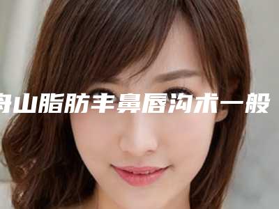 舟山脂肪丰鼻唇沟术一般能维持多久时间